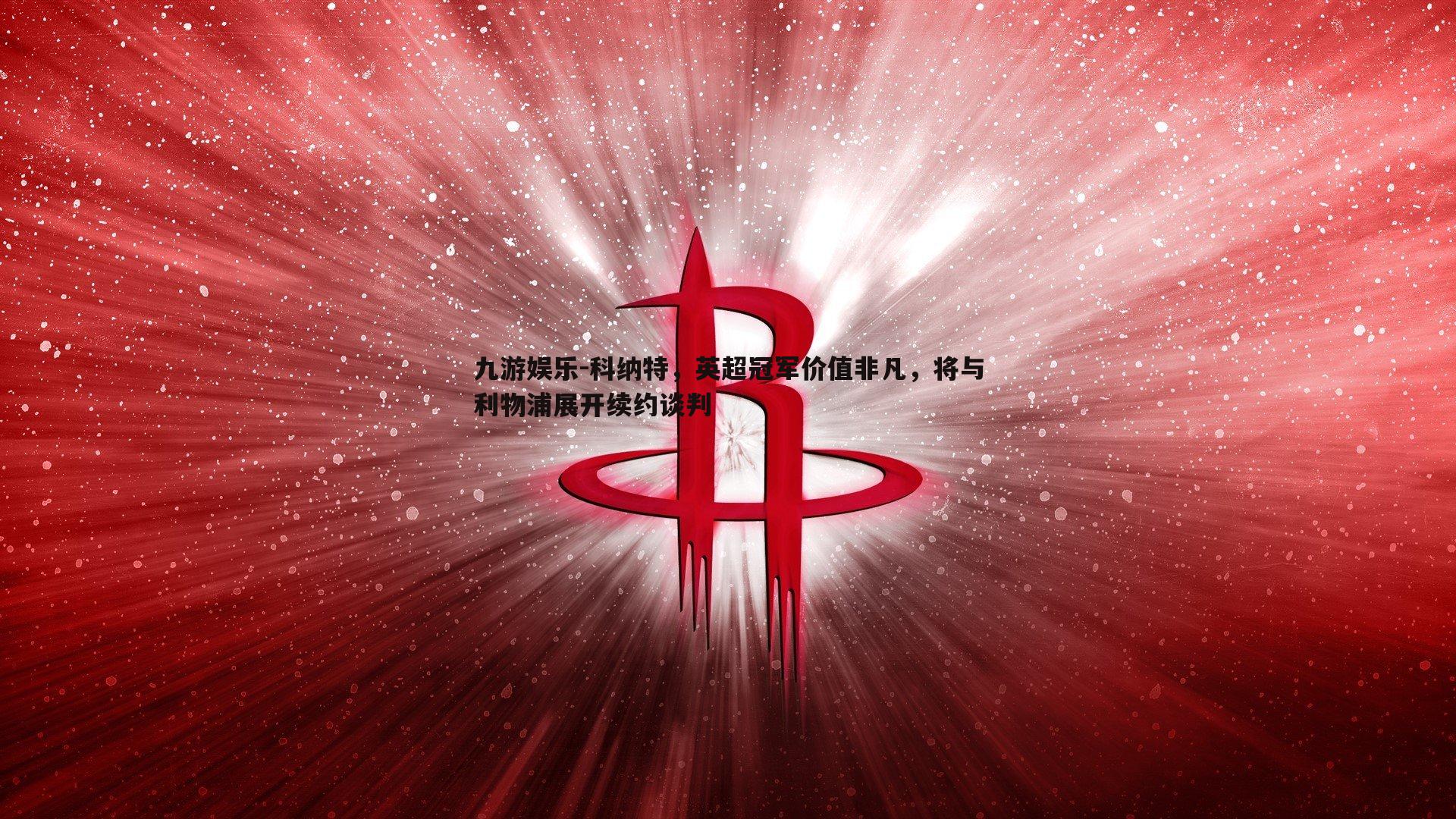 科纳特，英超冠军价值非凡，将与利物浦展开续约谈判