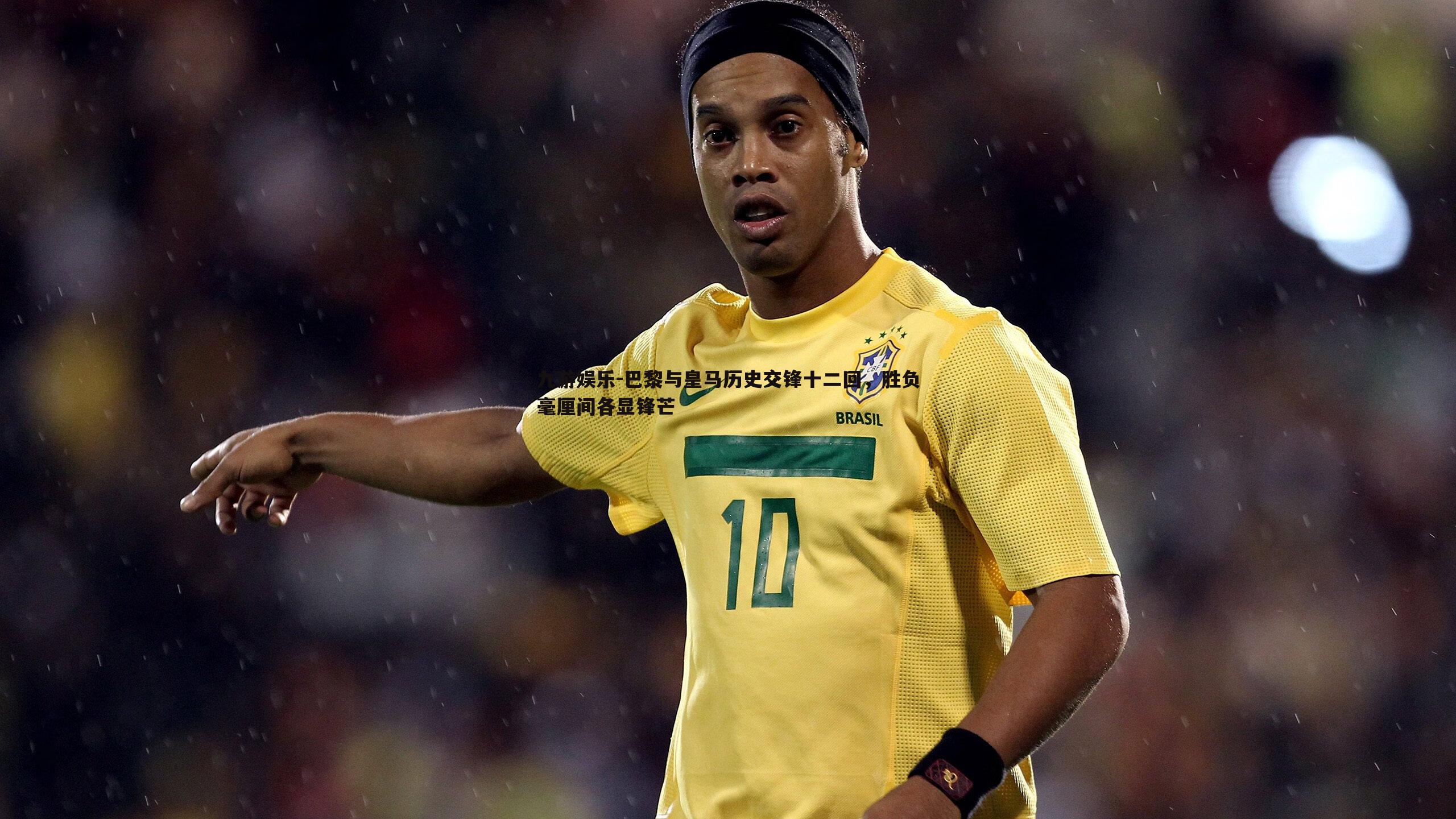 巴黎与皇马历史交锋十二回，胜负毫厘间各显锋芒